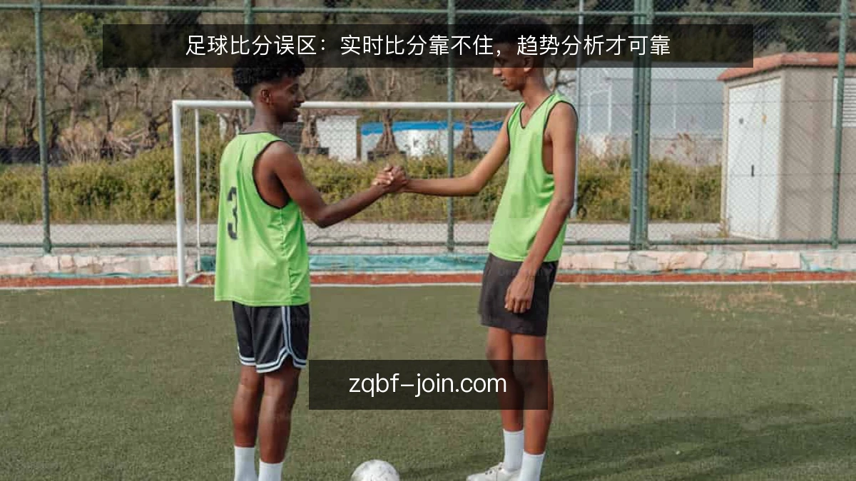 足球比分误区:实时比分靠不住,趋势分析才可靠