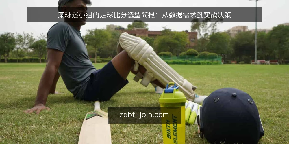 某球迷小组的足球比分选型简报:从数据需求到实战决策 — 需求定义:某球迷小组的实际使用场景 配图