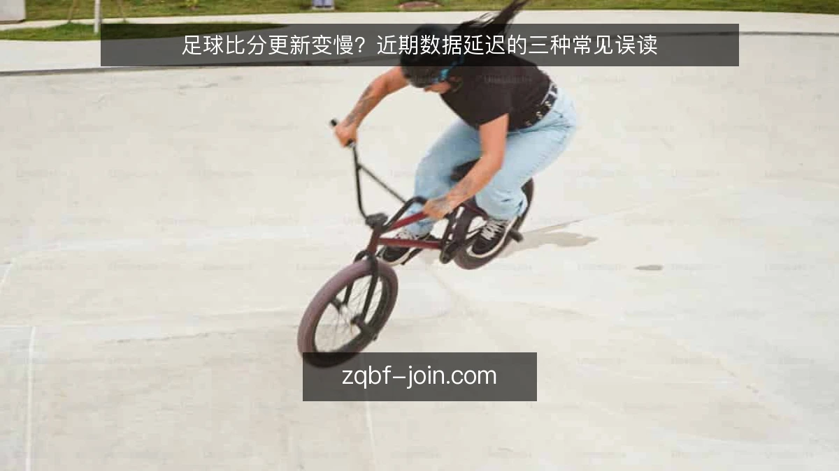 足球比分更新变慢?近期数据延迟的三种常见误读