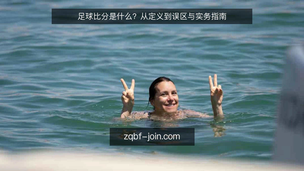足球比分是什么?从定义到误区与实务指南