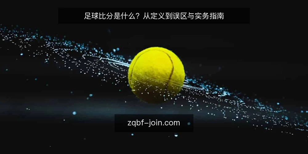 足球比分是什么?从定义到误区与实务指南 — 足球比分的基本定义与功能 配图