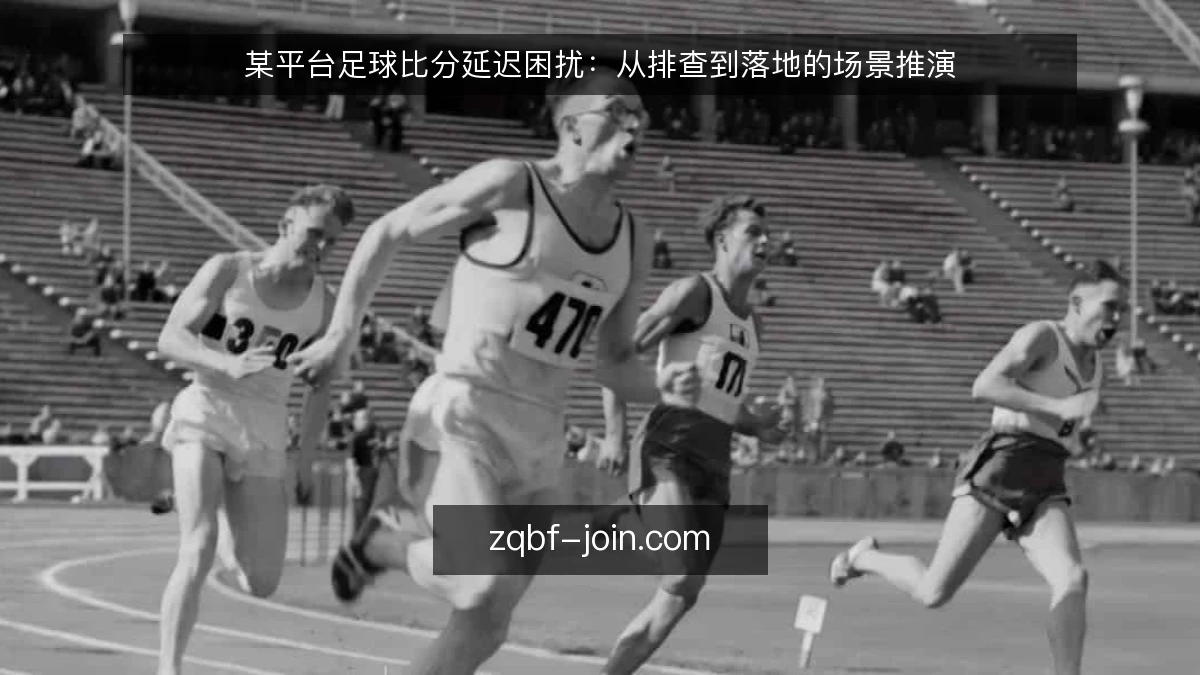 某平台足球比分延迟困扰:从排查到落地的场景推演