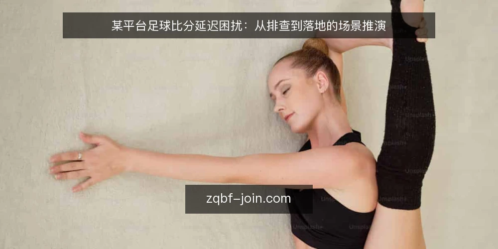 某平台足球比分延迟困扰:从排查到落地的场景推演 — 场景设定:赛前数据卡顿的运营困境 配图