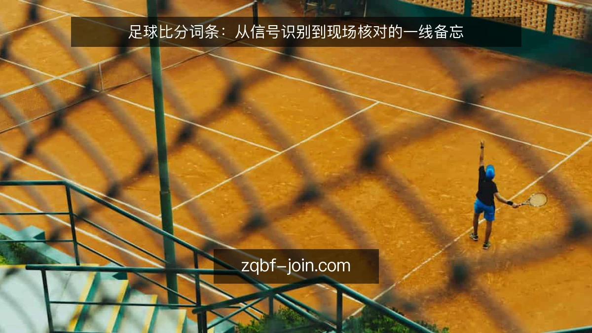 足球比分词条：从信号识别到现场核对的一线备忘