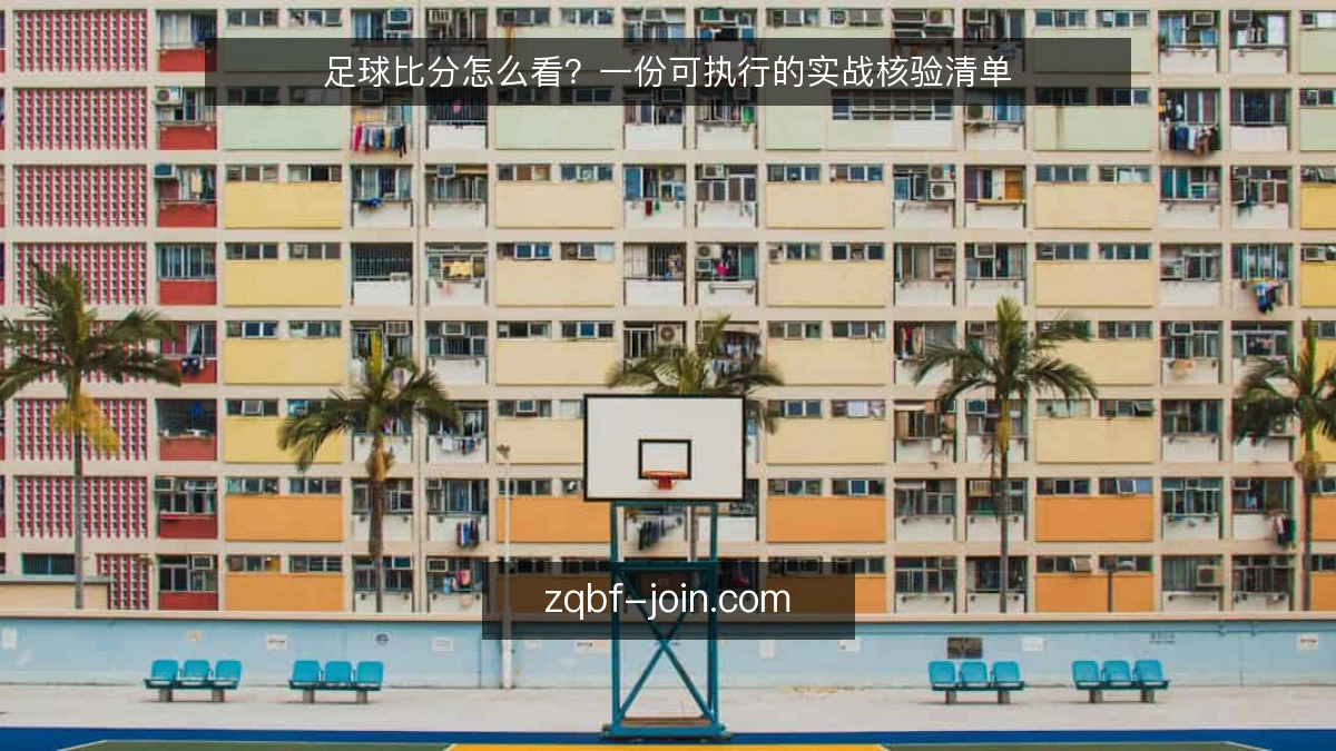 足球比分怎么看？一份可执行的实战核验清单