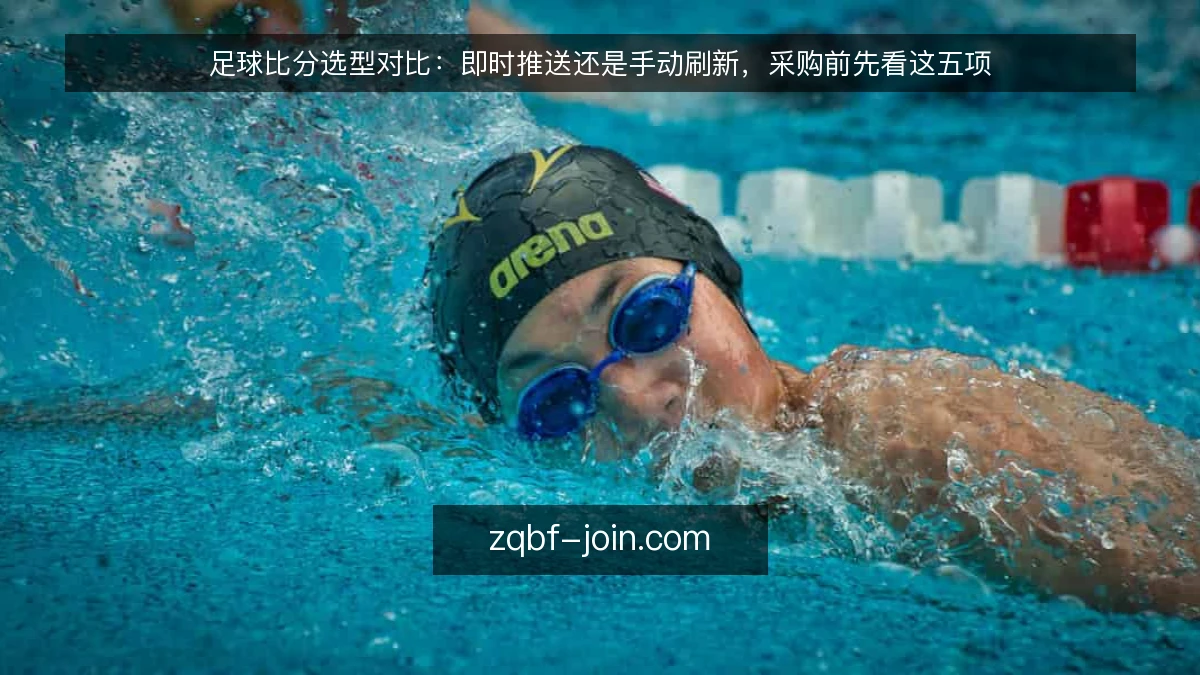 足球比分选型对比:即时推送还是手动刷新,采购前先看这五项
