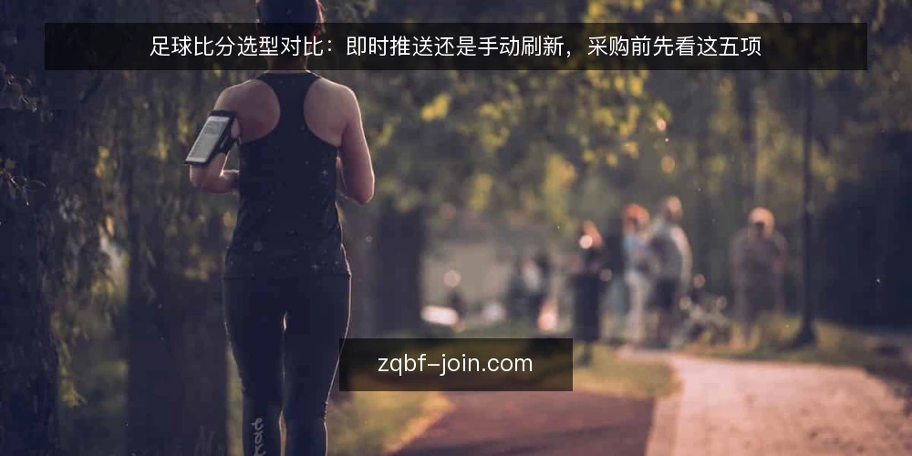 足球比分选型对比:即时推送还是手动刷新,采购前先看这五项 — 先定义需求:足球比分要解决什么问题 配图