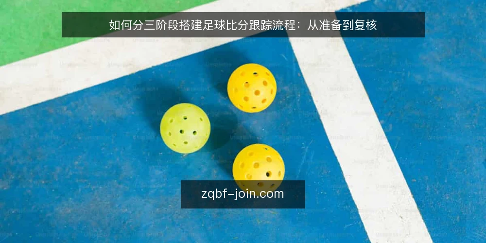 如何分三阶段搭建足球比分跟踪流程:从准备到复核 — 准备阶段:先定清跟踪范围与数据口径 配图