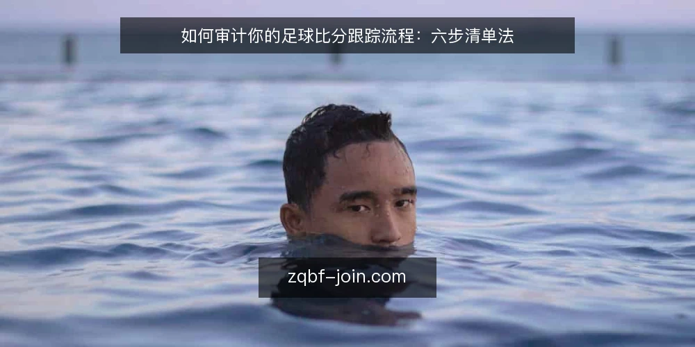 如何审计你的足球比分跟踪流程:六步清单法 — 为什么现在要做一次足球比分审计 配图